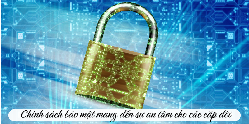 Chính sách bảo mật mang đến sự an tâm cho các cặp đôi