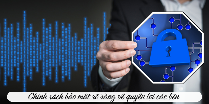 Chính sách bảo mật rõ ràng về quyền lợi các bên